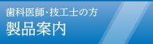 歯科医師・技工士の方への製品案内