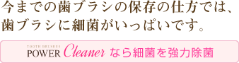 今までの歯ブラシの保存の仕方では、歯ブラシに細菌がいっぱいです。